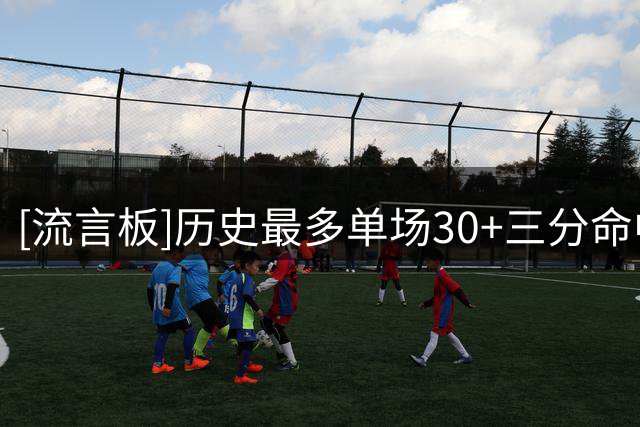 [流言板]历史最多单场30+三分命中率60%场次：杜兰特127场高居第一